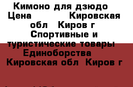 Кимоно для дзюдо › Цена ­ 1 500 - Кировская обл., Киров г. Спортивные и туристические товары » Единоборства   . Кировская обл.,Киров г.